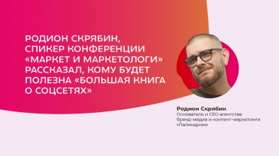 Родион Скрябин, спикер конференции «Маркет и Маркетологи», рассказал, кому будет полезна «Большая книга о соцсетях»