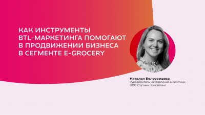 Наталья Белозерцева, «Спутник Консалтинг» — как инструменты BTL-маркетинга помогают в продвижении бизнеса в сегменте E-grocery